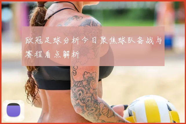 欧冠足球分析今日聚焦球队备战与赛程看点解析