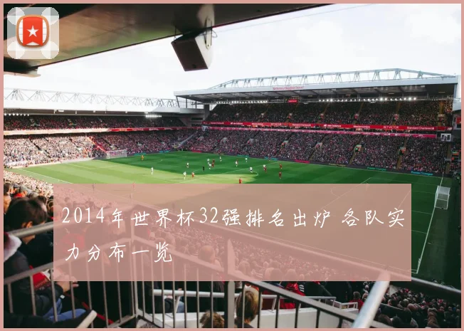 2014年世界杯32强排名出炉 各队实力分布一览