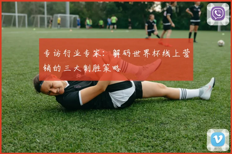 专访行业专家：解码世界杯线上营销的三大制胜策略