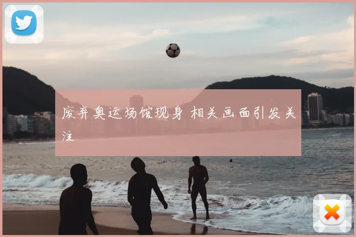废弃奥运场馆现身 相关画面引发关注