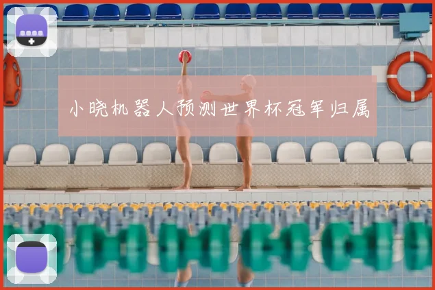 小晓机器人预测世界杯冠军归属