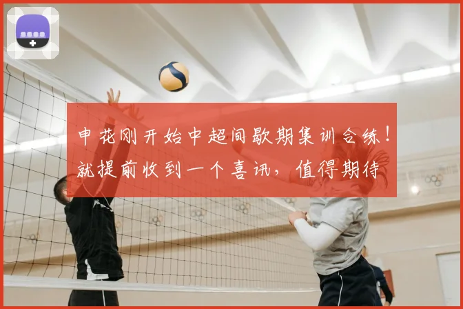 申花刚开始中超间歇期集训合练！就提前收到一个喜讯，值得期待